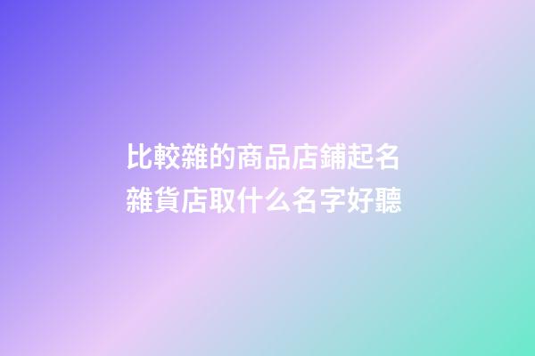 比較雜的商品店鋪起名 雜貨店取什么名字好聽-第1張-店鋪起名-玄機派